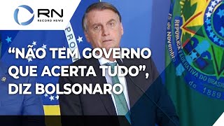 "Não tem governo que acerta tudo", diz Bolsonaro