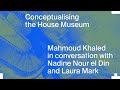 Conceptualising the House Museum: Mahmoud Khaled, Nadine Nour el Din and Laura Mark