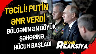 TƏCİLİ! Putin əmr  verdi: Bölgənin ən böyük şəhərinə HÜCUM BAŞLADI - SİYASİ REAKSİYA