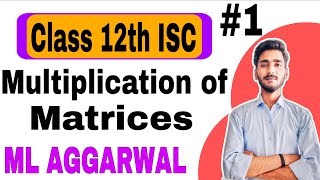 Matrices Class 12th ISC | Part 1 | Multiplication of Matrices | ML Aggarwal | Easy Concept