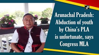 Arunachal Pradesh: Abduction of youth by China’s PLA is unfortunate, says Congress MLA