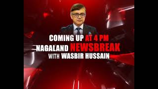 Exclusive Newsbreak from Nagaland with Editor-in-Chief Wasbir Hussain at 4pm