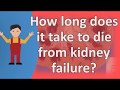 How long does it take to die from kidney failure ?