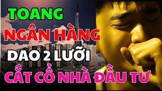 Ngân Hàng Dao Hai Lưỡi Cắt Cổ Nhà Đấu Tư Bất Động Sản Tới Chết | Nhà Đất Hôm Nay #nhadathomnay #bds