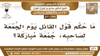 [299 -521] ما حكم قول القائل يوم الجمعة لصاحبه: جمعة مباركة؟ - الشيخ صالح الفوزان