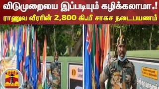 விடுமுறையை இப்படியும் கழிக்கலாமா.! - ராணுவ வீரரின் 2,800 கி.மீ சாகச நடைபயணம்