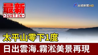 太平山零下1度 日出雲海.霧淞美景再現【最新快訊】