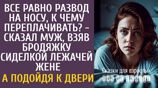 Все равно развод на носу, к чему переплачивать? - сказал муж, взяв бродяжку сиделкой лежачей жене…