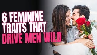 These 6 FEMININE Traits Drive Men Wild | Relationship Advice For Women