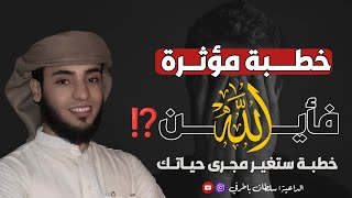 خطبة ستغير مجرى حياتك فأين الله😭💔   | 🎙️الداعية: سلطان باطرفي