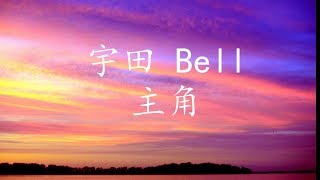 宇田bell - 主角（歌词）