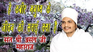 हे कबीर मनुष्य के जीवन की सचाई क्या है || कबीर वाणी || सुखद सत्संग || Sant Shri Asang Dev Ji Maharaj