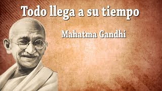 Todo llega a su tiempo - Reflexiones -  Mahatma Gandhi