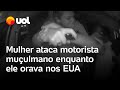 Mulher ataca motorista muçulmano enquanto ele rezava em árabe nos EUA; vídeo mostra momento