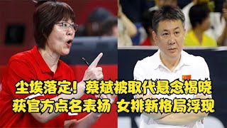 尘埃落定！蔡斌被取代悬念揭晓，获官方点名表扬，女排新格局浮现