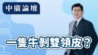 【中廣論壇】一隻牛剝雙領皮？｜謝龍介｜11.28.24