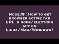 NodeJS : How to get browser active tab URL in node/electron app on Linux/Mac/Windows?