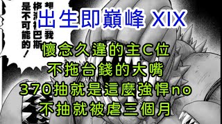 出生即巔峰 XIX-懷念久違的主C，不拖台錢的大嘴，370抽就是這麼強悍no！不抽等著被虐三個月