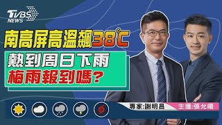 【南高屏高溫飆38℃ 熱到周日下雨 梅雨報到嗎？｜謝明昌、張允曦雙主播講天氣LIVE】