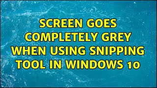 Screen goes completely grey when using Snipping Tool in Windows 10 (5 Solutions!!)