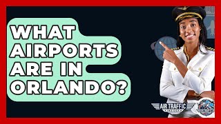 What Airports Are In Orlando? - Air Traffic Insider