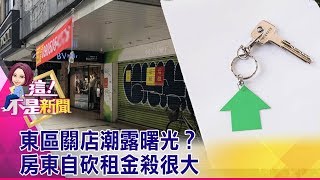 東區關店潮露曙光？房東自砍租金殺很大 -【這！不是新聞 精華篇】20190730-7