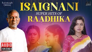 Isaignani Super Hits of Raadhika | Ilaiyaraaja | 80s \u0026 90s Hits | Tamil Evergreen Songs