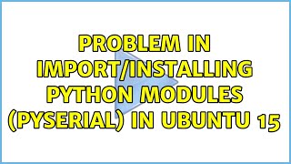Problem in import/installing python modules (pyserial) in ubuntu 15