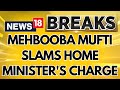 Mehbooba Mufti Hits Back At The Home Minister's Charge | J&K Elections | English News | News18