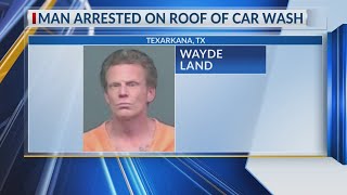 Police arrest man on roof of Texarkana car wash after break-in