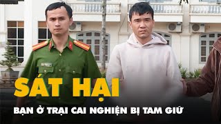 Tạm giữ hình sự nam thanh niên sát hại bạn ở trại cai nghiện