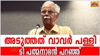 വാവര് പള്ളിയും ഇല്ലാതാക്കും. ഇത്  താമസിയാതെ നടക്കും - ടി പത്മനാഭൻ