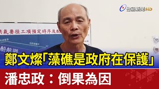 鄭文燦「藻礁是政府在保護」 潘忠政：倒果為因