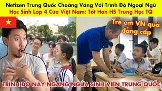 Netizen Trung Quốc Choáng Váng Với Trình Độ Ngoại Ngữ Của Học Sinh Lớp 4 VN: Tốt Hơn HS Trung Học TQ