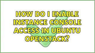 Ubuntu: How do I enable instance console access in Ubuntu Openstack? (2 Solutions!!)