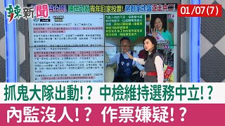 【辣新聞152 重點摘要】抓鬼大隊出動!? 中檢維持選務中立!? 內監沒人!? 作票嫌疑!? 2022.01.07(7)