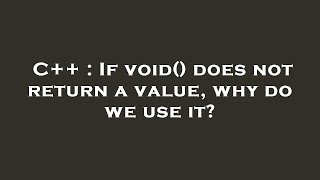 C++ : If void() does not return a value, why do we use it?