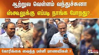 ஆற்றுல வெள்ளம் வந்துச்சுனா ஸ்கூலுக்கு எப்படி நாங்க போறது?.. கோரிக்கை வைத்த பள்ளி மாணவிகள்..!!