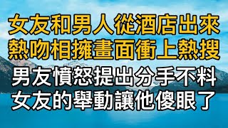 女友和男人從酒店出來熱吻相擁畫面衝上熱搜，男友憤怒提出分手不料女友的舉動讓他傻眼了！真實故事 ｜都市男女｜情感｜男閨蜜｜妻子出軌｜楓林情感