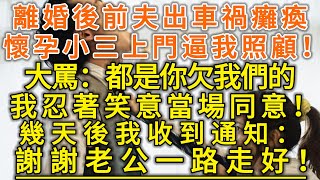 離婚後前夫出車禍癱瘓！懷孕小三上門逼我照顧！大罵：都是你欠我們的！我忍著笑意當場同意！幾天後我收到通知：謝謝老公一路走好！#落日溫情#幸福生活#幸福人生#中老年生活#為人處世#情感故事