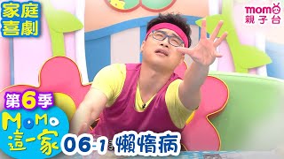 M O M O 這一家 S6：06 - 1【懶惰病】第六季 06集 單元1｜家庭校園喜劇｜趣味生活短劇｜兒童電視節目｜孩子教養｜同學關係【親子台｜官方HD｜網路短版】momokids