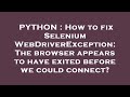 PYTHON : How to fix Selenium WebDriverException: The browser appears to have exited before we could