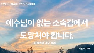 6월4일 배곧가지교회토요찬양예배 / 요한복음 8:38 / 예수님이 없는 소속감에서 도망쳐야 합니다.