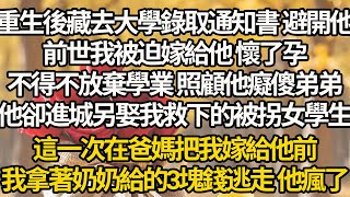 【完結】重生後藏去大學錄取通知書 避開他，前世我被迫嫁給他 懷了孕，不得不放棄學業 照顧他癡傻弟弟，他卻進城另娶我救下的被拐女學生，這一次在爸媽把我嫁給他前，我拿著奶奶給的3塊錢逃走 他瘋了
