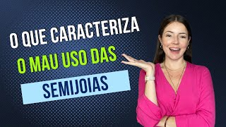 [SEMIJOIAS] O que caracteriza o mau uso das semijoias?