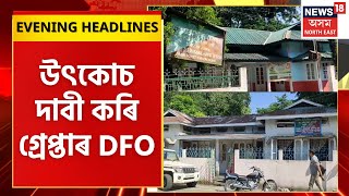 EVENING HEADLINES :  Dhubri ত দুৰ্নীতি নিবাৰকৰ জালত DFO বিনোদ কুমাৰ পায়েং