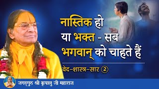 नास्तिक हो या भक्त - सब भगवान् को चाहते हैं | Ved Shaastr Saar- 2/7 | Jagadguru Kripalu Ji Pravachan