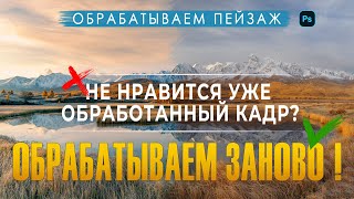 Обработка пейзажной фотографии | Даем уже готовому фото второй шанс