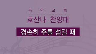 [동안교회] 2025년 1월 12일 | 겸손히 주를 섬길 때 | 호산나 찬양대