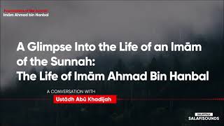 The Life of Imam Ahmad bin Hanbal | A Biographical Account | Ustadh Abu Khadeejah ʿAbdul-Wahid